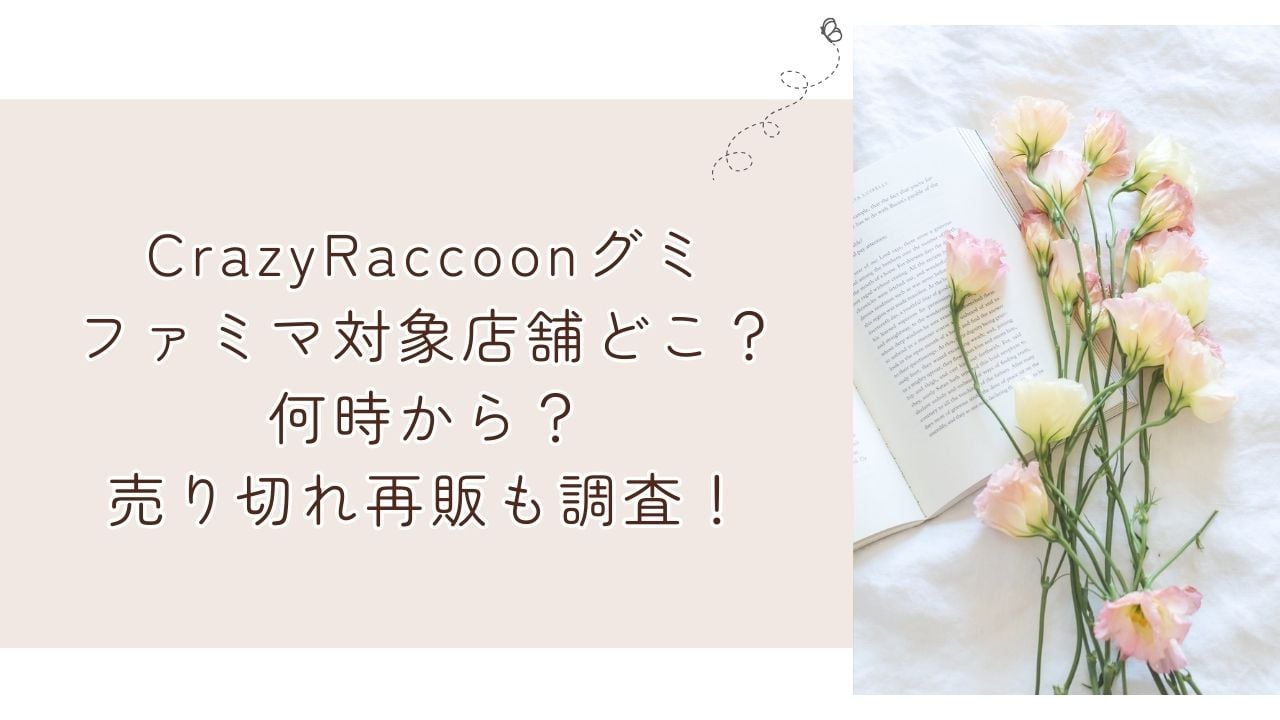 Crazy Raccoonグミファミマ対象店舗どこ？何時から？売り切れ再販も調査！