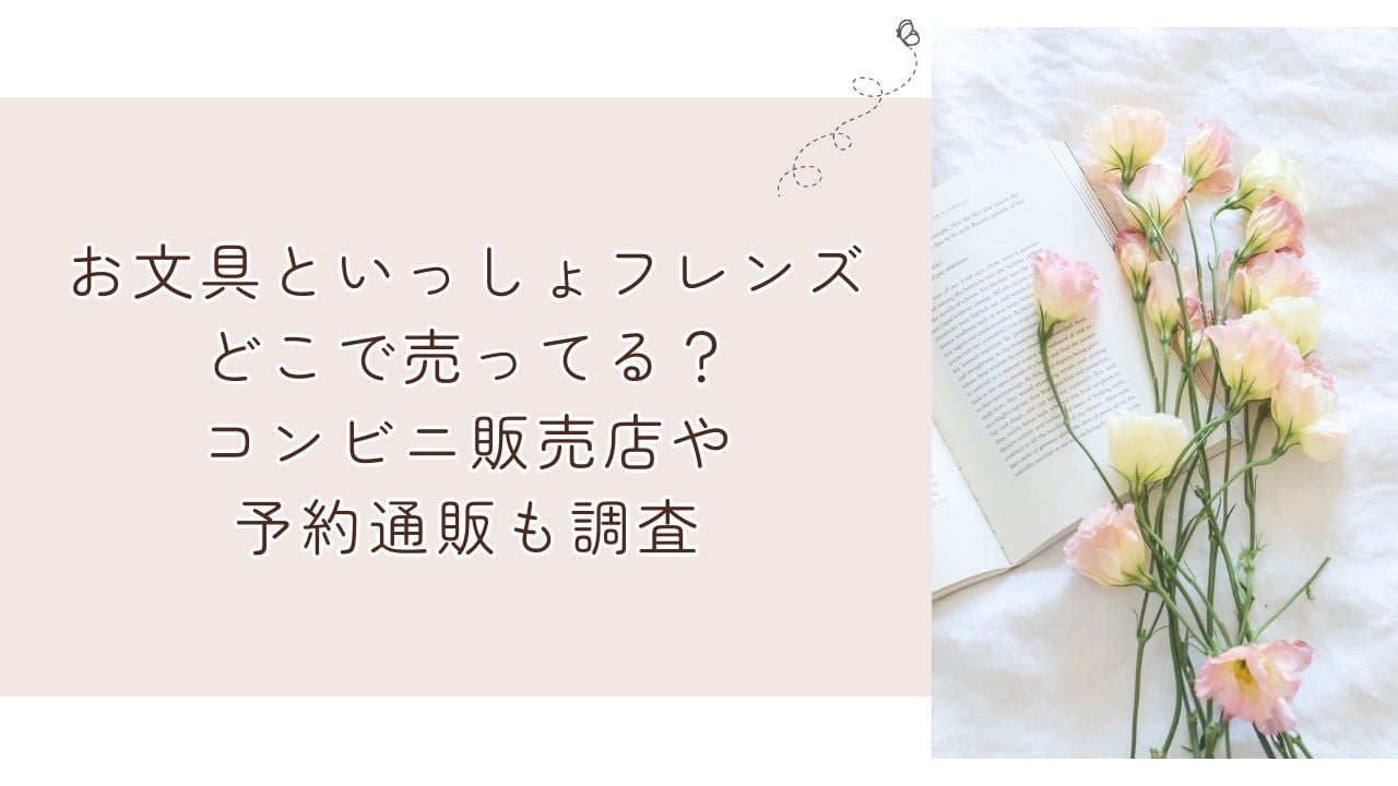 お文具といっしょフレンズどこで売ってる？コンビニ販売店や予約通販も調査