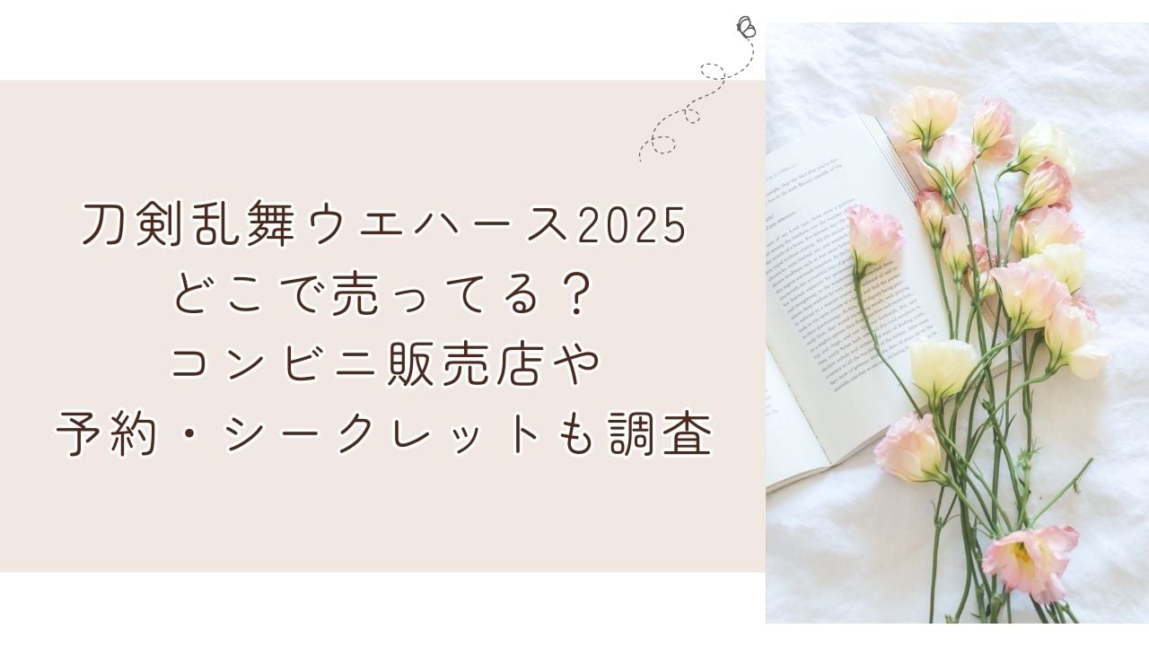 刀剣乱舞ウエハース2025どこで売ってる？コンビニ販売店や予約・シークレットも調査