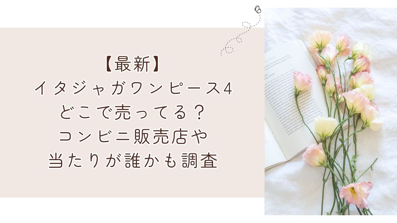 【最新】イタジャガワンピース4どこで売ってる？コンビニ販売店や当たりが誰かも調査