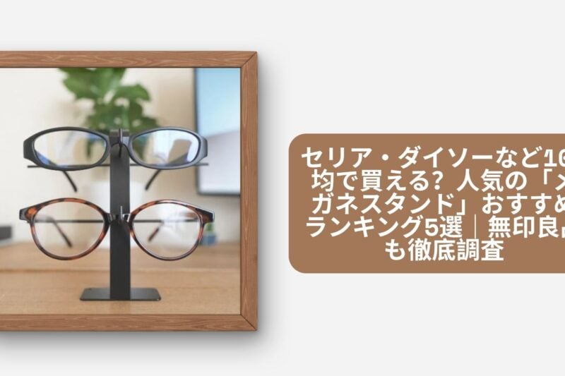 セリア・ダイソーなど100均で買える？人気の「メガネスタンド」おすすめランキング5選