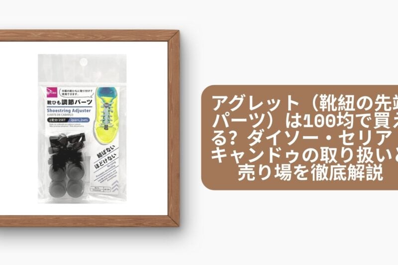 アグレット（靴紐の先端パーツ）は100均で買える？ダイソー・セリア・キャンドゥの取り扱いと売り場を徹底解説