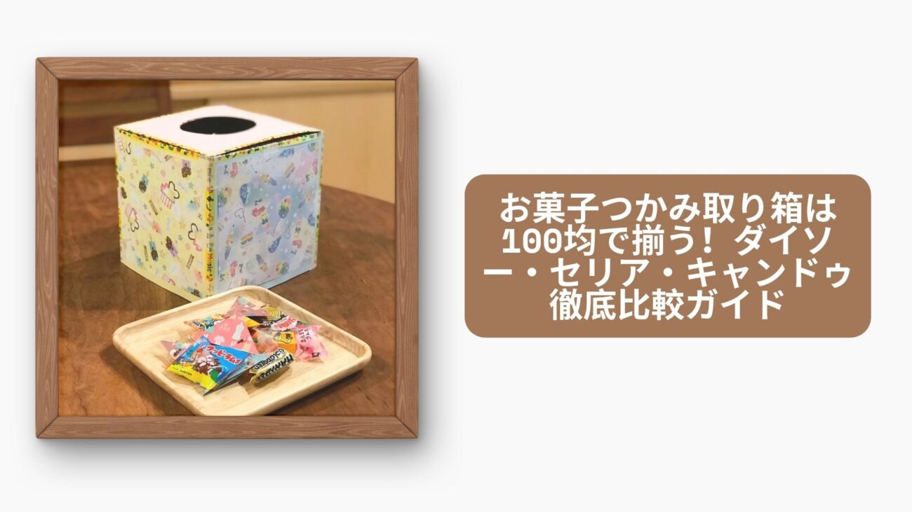 お菓子つかみ取り箱は100均で揃う！ダイソー・セリア・キャンドゥ徹底比較ガイド