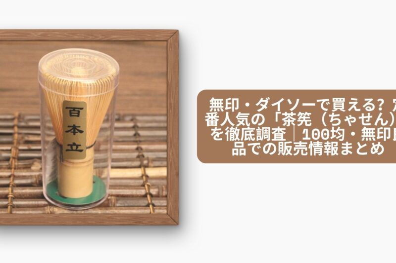 無印・ダイソーで買える？定番人気の「茶筅（ちゃせん）」を徹底調査｜100均・無印良品での販売情報まとめ