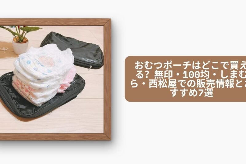 おむつポーチはどこで買える？無印・100均・しまむら・西松屋での販売情報とおすすめ7選【2026年最新版】