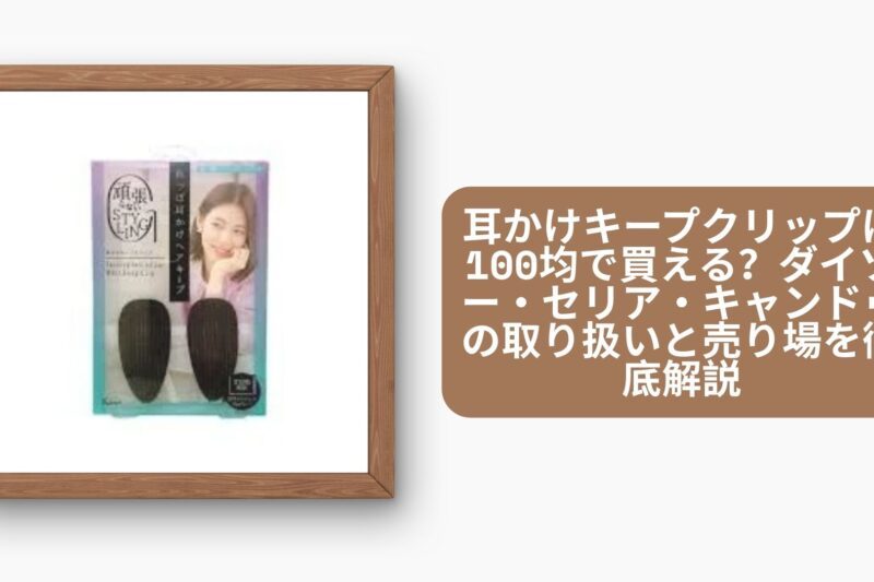 耳かけキープクリップは100均で買える？ダイソー・セリア・キャンドゥの取り扱いと売り場を徹底解説