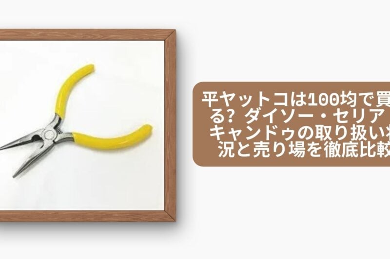 平ヤットコは100均で買える？ダイソー・セリア・キャンドゥの取り扱い状況と売り場を徹底比較