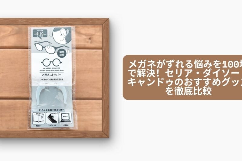 メガネがずれる悩みを100均で解決！セリア・ダイソー・キャンドゥのおすすめグッズを徹底比較