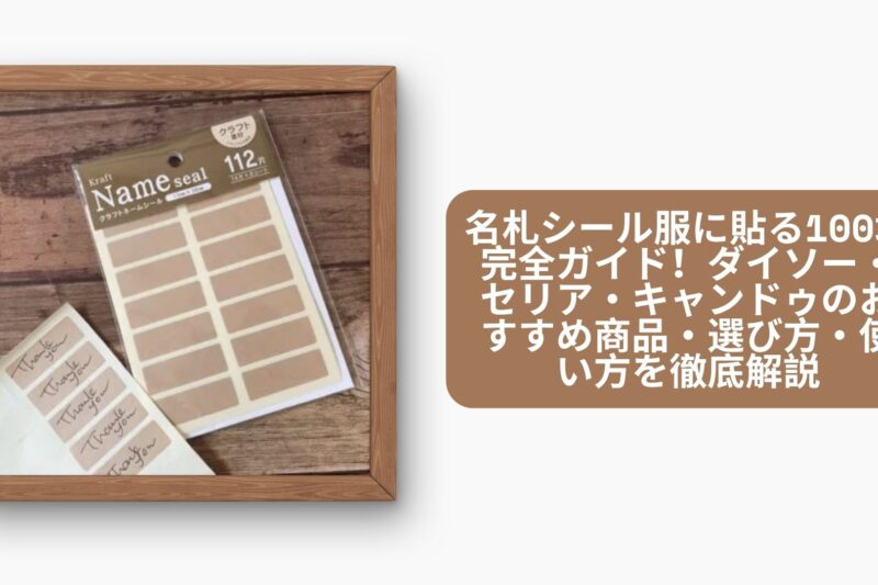 名札シール服に貼る100均完全ガイド！ダイソー・セリア・キャンドゥのおすすめ商品・選び方・使い方を徹底解説【2026年最新版】