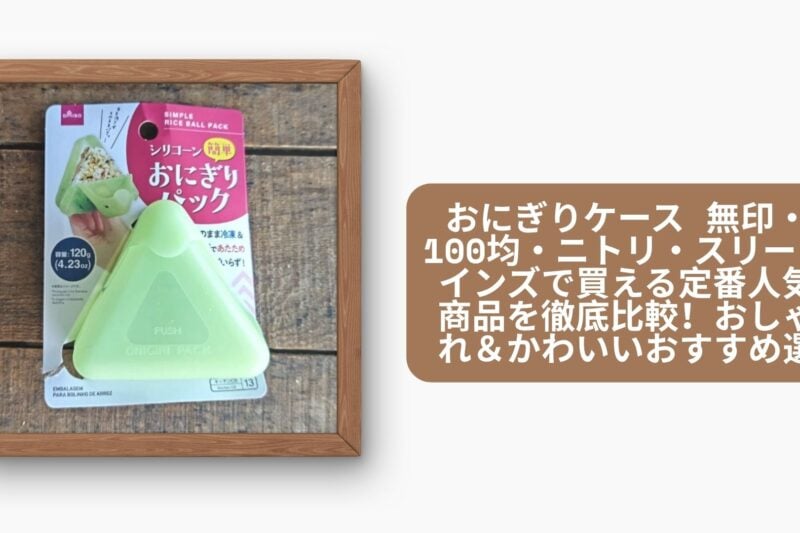 おにぎりケース 無印・100均・ニトリ・スリーコインズで買える定番人気商品を徹底比較