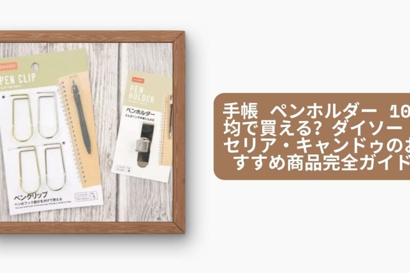 手帳 ペンホルダー 100均で買える？ダイソー・セリア・キャンドゥのおすすめ商品完全ガイド