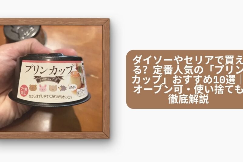 ダイソーやセリアで買える？定番人気の「プリンカップ」おすすめ10選｜オーブン可・使い捨ても徹底解説