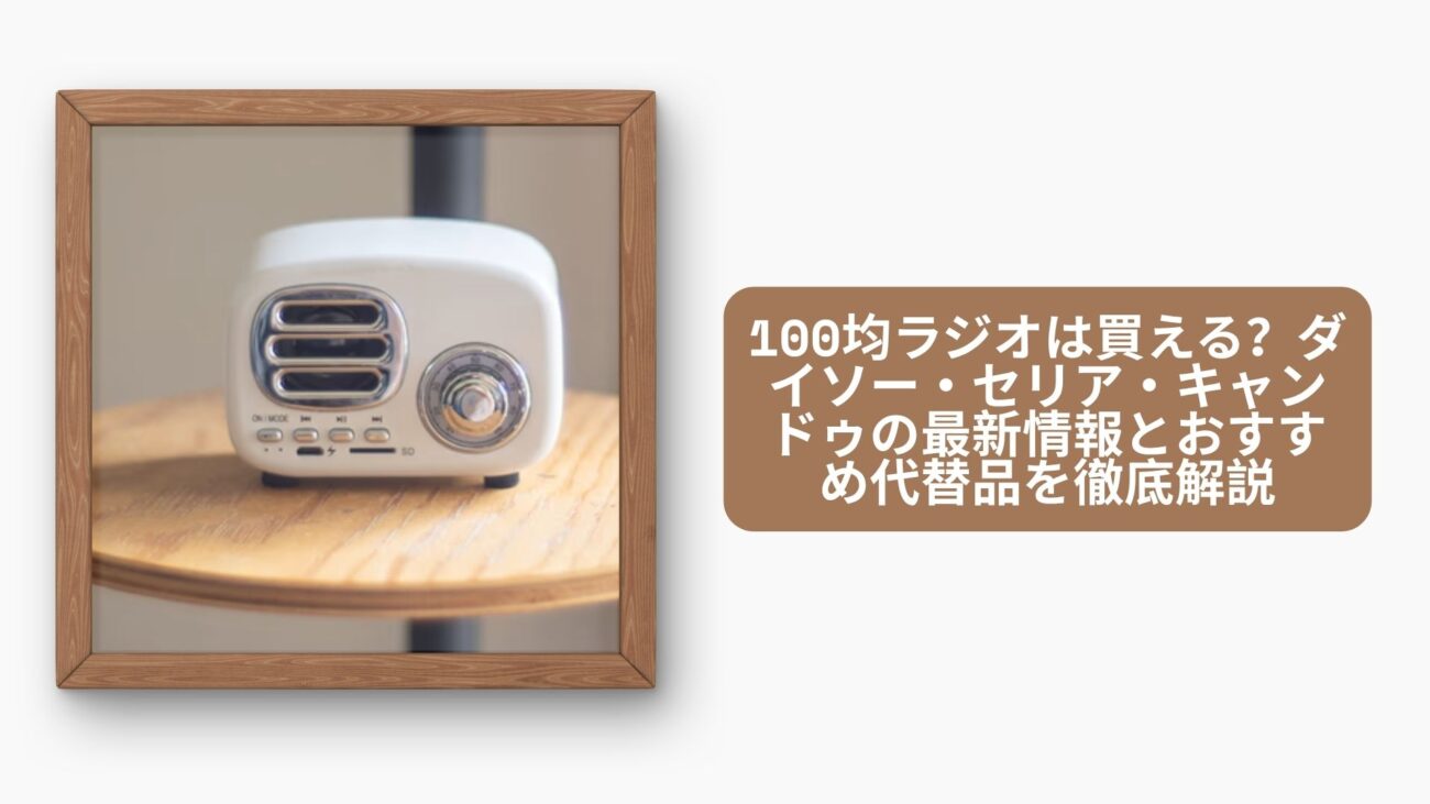 100均ラジオは買える？ダイソー・セリア・キャンドゥの最新情報とおすすめ代替品を徹底解説