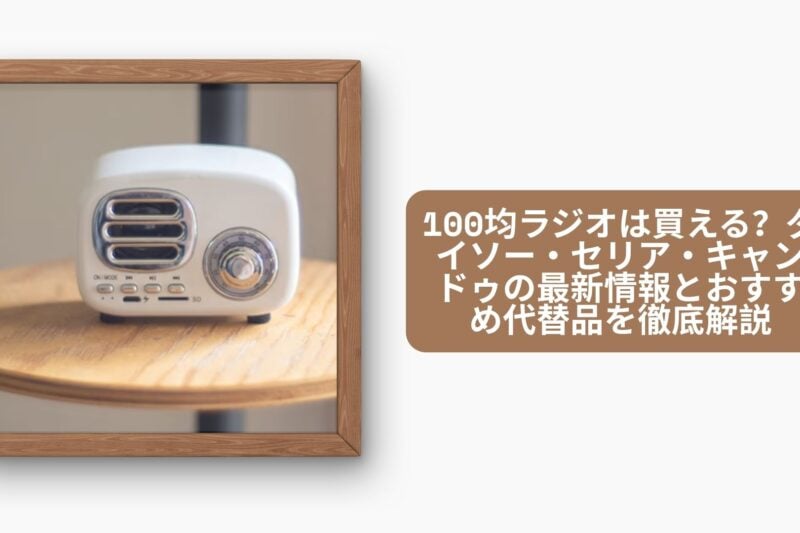 100均ラジオは買える？ダイソー・セリア・キャンドゥの最新情報とおすすめ代替品を徹底解説