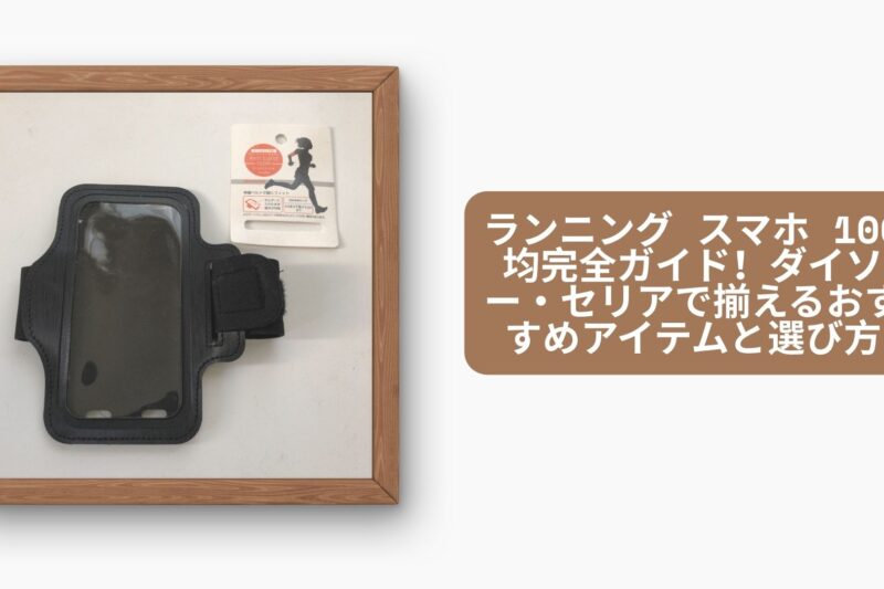 ランニング スマホ 100均完全ガイド！ダイソー・セリアで揃えるおすすめアイテムと選び方