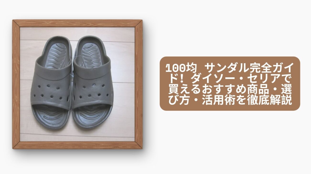 100均 サンダル完全ガイド！ダイソー・セリアで買えるおすすめ商品・選び方・活用術を徹底解説