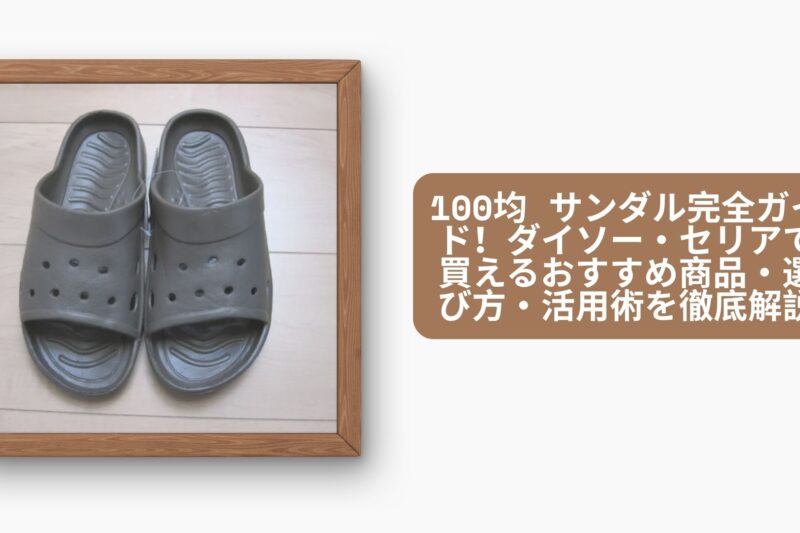 100均 サンダル完全ガイド！ダイソー・セリアで買えるおすすめ商品・選び方・活用術を徹底解説