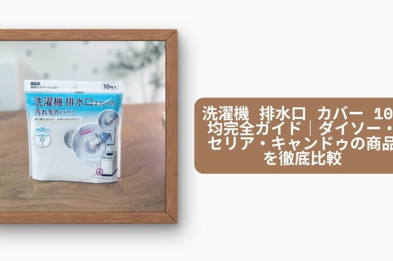 洗濯機 排水口 カバー 100均完全ガイド｜ダイソー・セリア・キャンドゥの商品を徹底比較