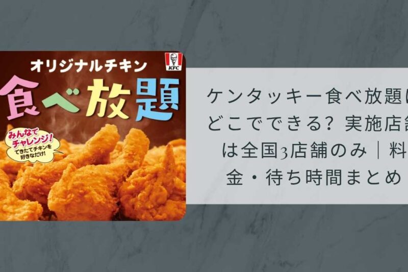 ケンタッキー食べ放題はどこでできる？【2026年最新】実施店舗は全国3店舗のみ｜料金・待ち時間まとめ